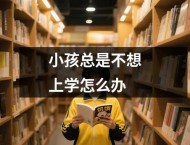 小孩总是不想上学怎么办