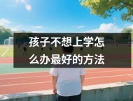 孩子不想上学怎么办最好的方法