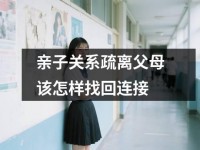 亲子关系疏离父母该怎样找回连接