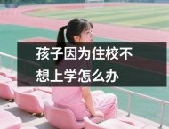 孩子因为住校不想上学怎么办