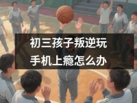 初三孩子叛逆玩<font color='red'>手机</font>上瘾怎么办