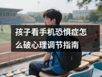 孩子看<font color='red'>手机</font>恐惧症怎么破心理调节指南